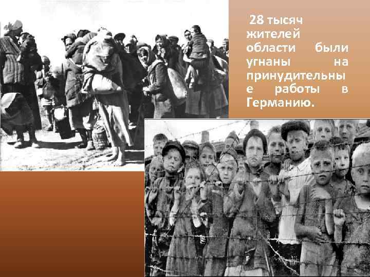  28 тысяч жителей области были угнаны на принудительны е работы в Германию. 