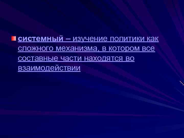 системный – изучение политики как сложного механизма, в котором все составные части находятся во
