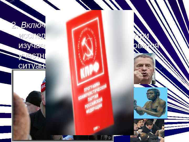 2. Включенное наблюдение – исследователь находится внутри изучаемой группы, либо становится участником какой-то политической