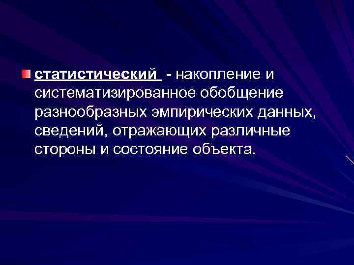 статистический - накопление и систематизированное обобщение разнообразных эмпирических данных, сведений, отражающих различные стороны и
