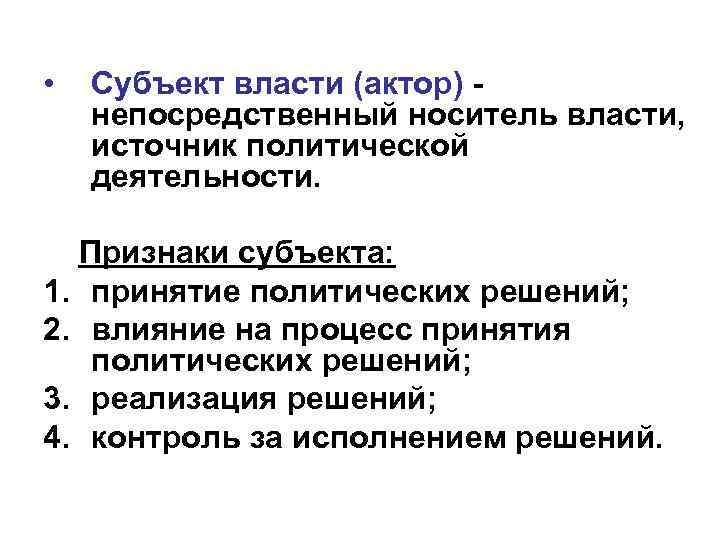  • Субъект власти (актор) непосредственный носитель власти, источник политической деятельности. Признаки субъекта: 1.