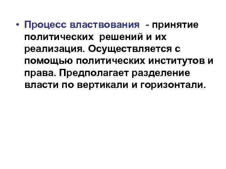  • Процесс властвования - принятие политических решений и их реализация. Осуществляется с помощью