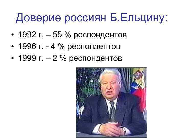 Доверие россиян Б. Ельцину: • 1992 г. – 55 % респондентов • 1996 г.