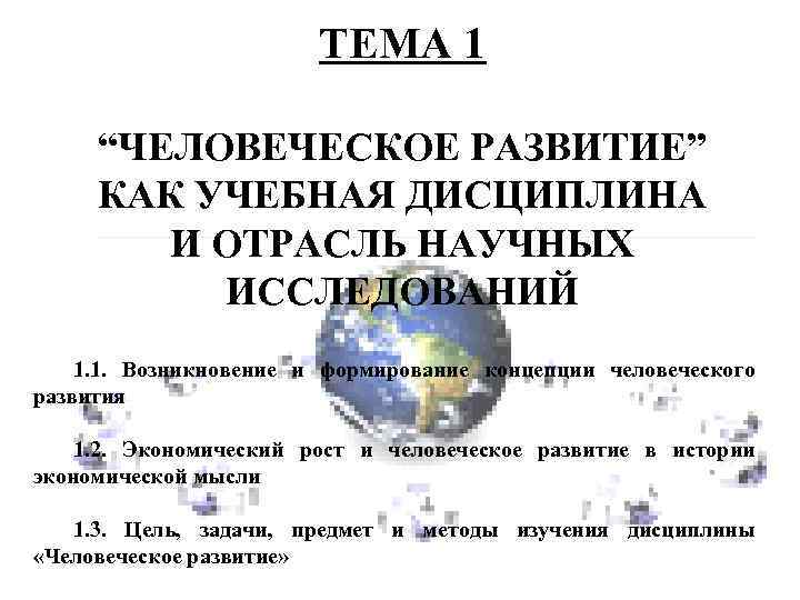 ТЕМА 1 “ЧЕЛОВЕЧЕСКОЕ РАЗВИТИЕ” КАК УЧЕБНАЯ ДИСЦИПЛИНА И ОТРАСЛЬ НАУЧНЫХ ИССЛЕДОВАНИЙ 1. 1. Возникновение