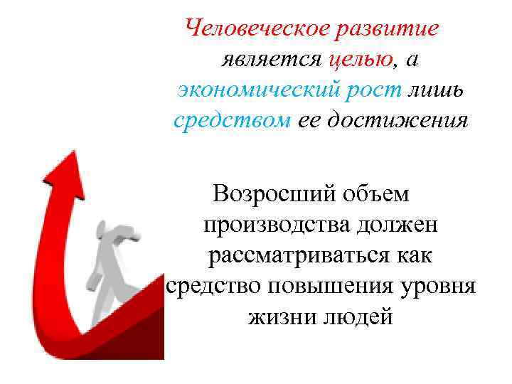 Человеческое развитие является целью, а экономический рост лишь средством ее достижения Возросший объем производства
