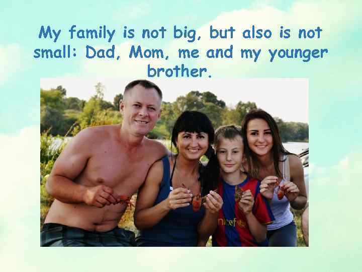 My family is not big, but also is not small: Dad, Mom, me and