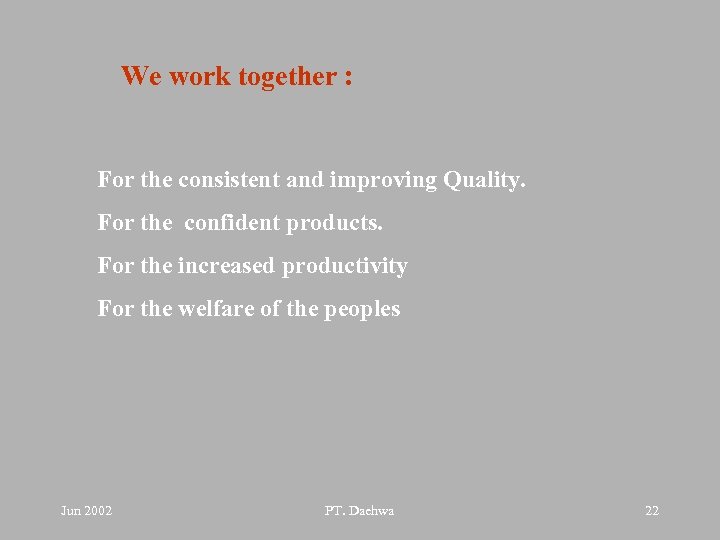 We work together : For the consistent and improving Quality. For the confident products.