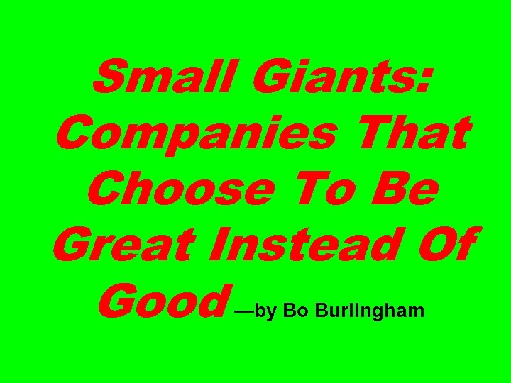 Small Giants: Companies That Choose To Be Great Instead Of Good —by Bo Burlingham