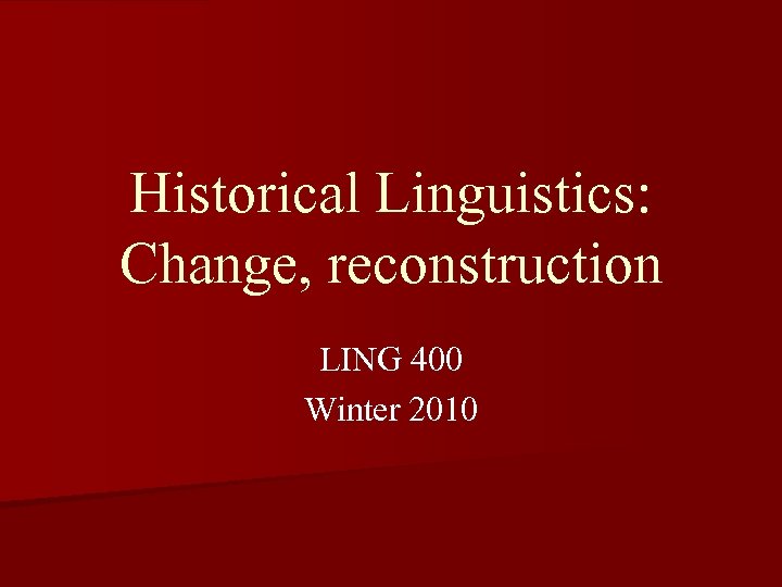 Historical Linguistics: Change, reconstruction LING 400 Winter 2010 