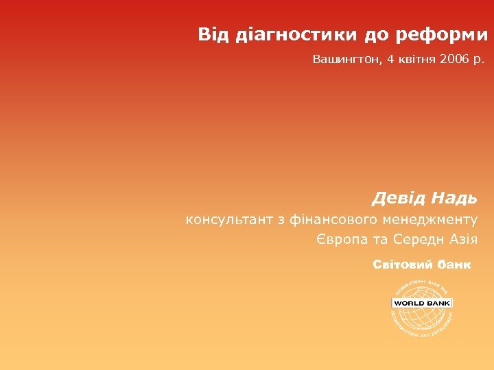 Від діагностики до реформи Вашингтон, 4 квітня 2006 р. Девід Надь консультант з фінансового