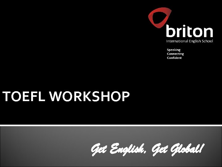 TOEFL WORKSHOP Get English, Get Global! 