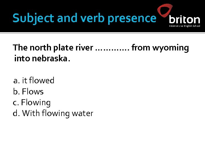 Subject and verb presence The north plate river …………. from wyoming into nebraska. a.