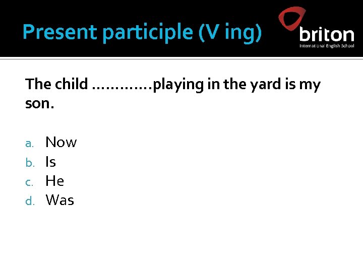 Present participle (V ing) The child …………. playing in the yard is my son.