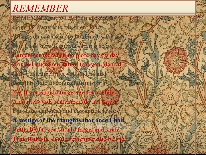 REMEMBER me when I am gone away, Gone far away into the silent land;