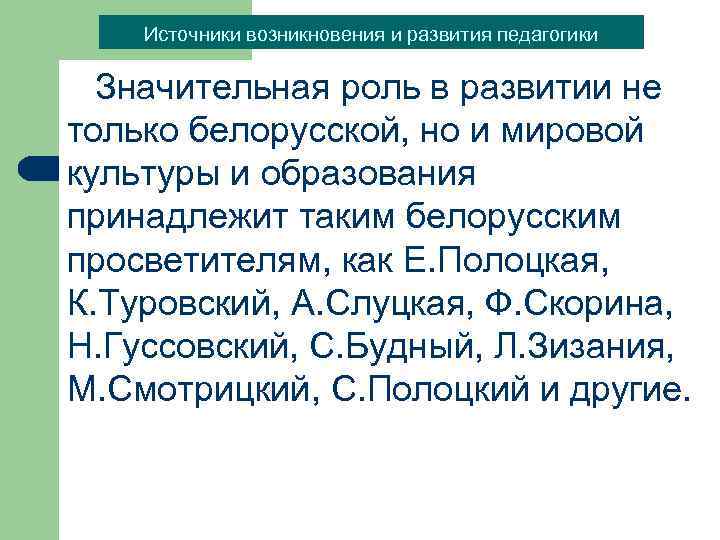 Источники возникновения и развития педагогики Значительная роль в развитии не только белорусской, но и