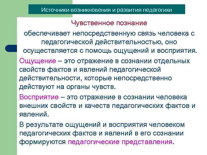 Источники возникновения и развития педагогики Чувственное познание обеспечивает непосредственную связь человека с педагогической действительностью,