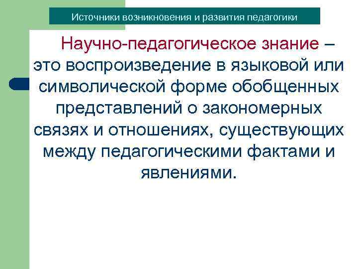 Источники возникновения и развития педагогики Научно-педагогическое знание – это воспроизведение в языковой или символической