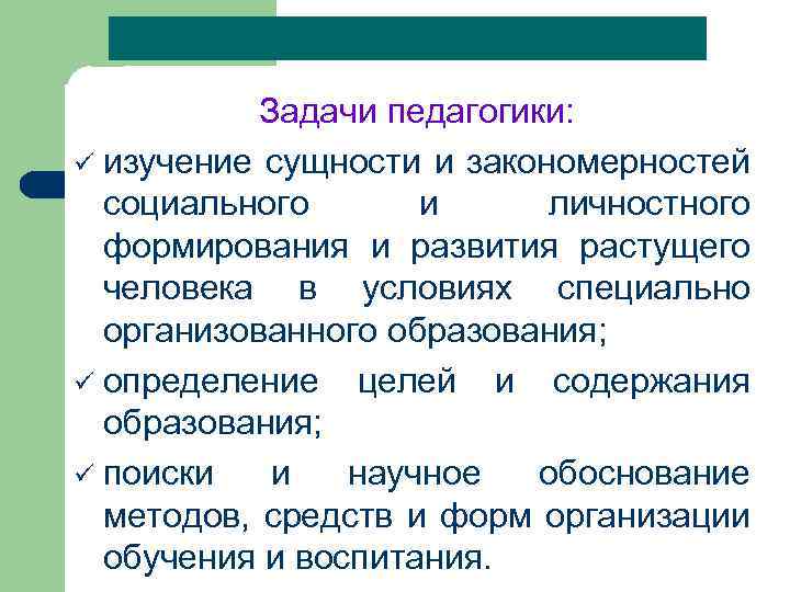 Задачи педагогики: ü изучение сущности и закономерностей социального и личностного формирования и развития растущего
