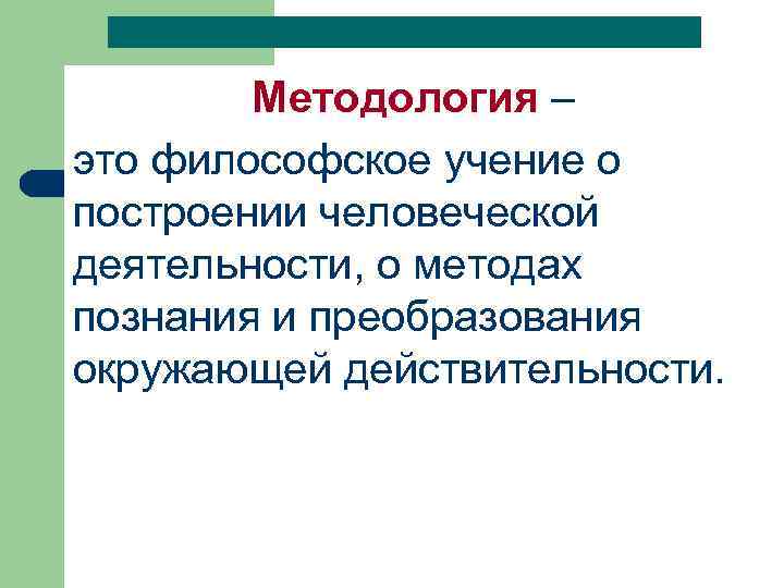 Методология – это философское учение о построении человеческой деятельности, о методах познания и преобразования