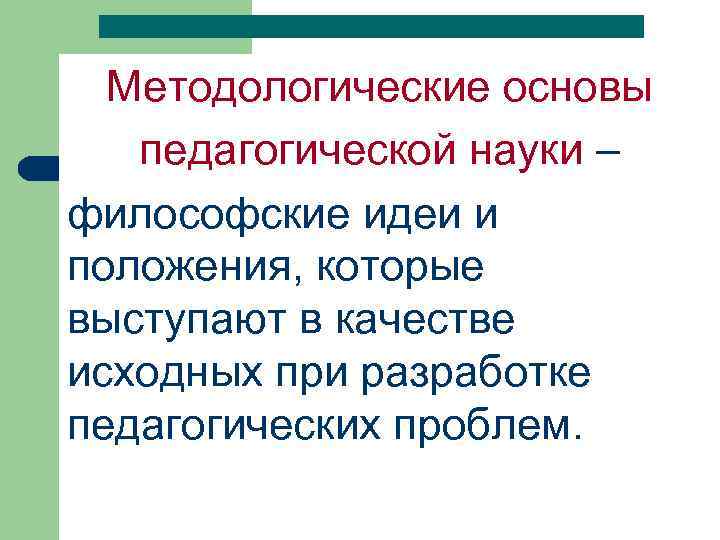 Методологические основы педагогической науки – философские идеи и положения, которые выступают в качестве исходных