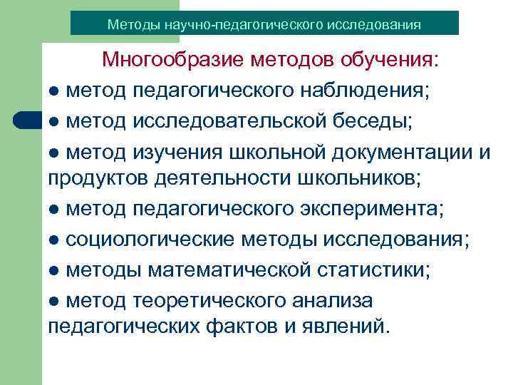 Методы научно-педагогического исследования Многообразие методов обучения: l метод педагогического наблюдения; l метод исследовательской беседы;