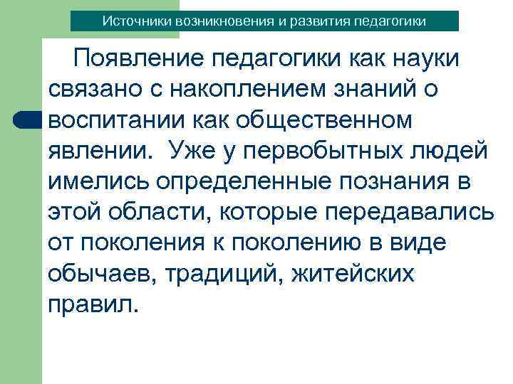 Источники возникновения и развития педагогики Появление педагогики как науки связано с накоплением знаний о