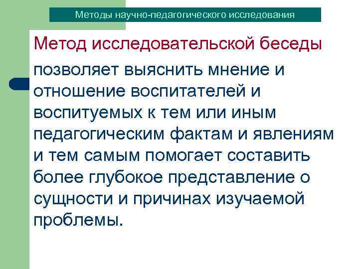 Методы научно-педагогического исследования Метод исследовательской беседы позволяет выяснить мнение и отношение воспитателей и воспитуемых