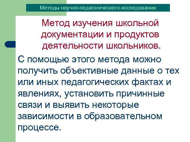 Методы научно-педагогического исследования Метод изучения школьной документации и продуктов деятельности школьников. С помощью этого