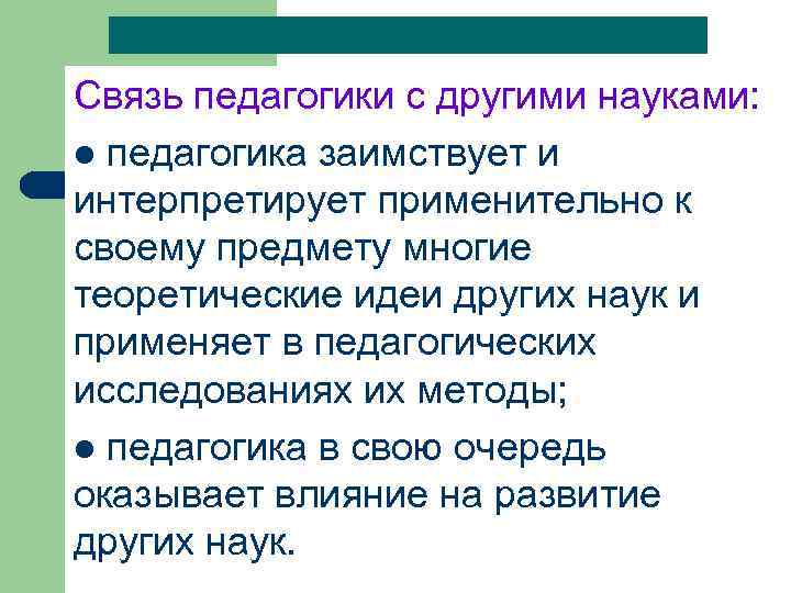 Связь педагогики с другими науками: l педагогика заимствует и интерпретирует применительно к своему предмету