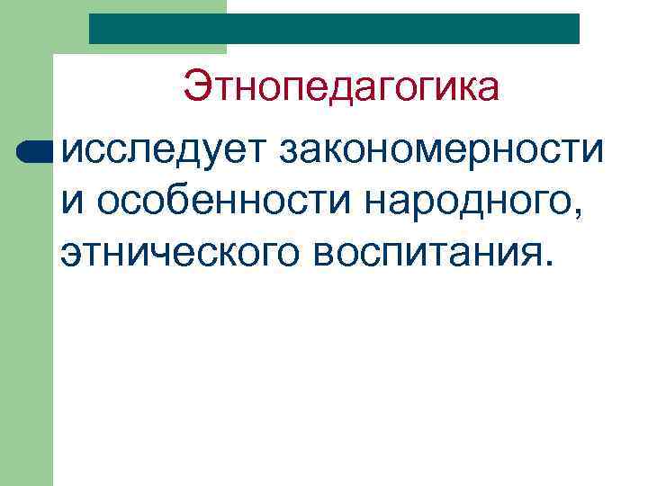 Исследуем закономерности. Этнопедагогика. Этнопедагогика исследует. Методы воспитания в этнопедагогике схема. Этнопедагогика как отрасль педагогики изучает.