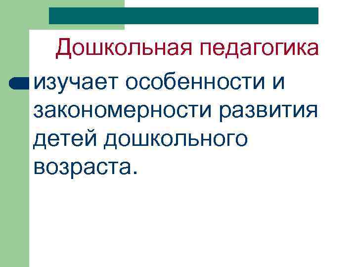Дошкольная педагогика изучает особенности и закономерности развития детей дошкольного возраста. 
