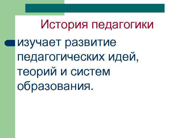 История педагогики изучает развитие педагогических идей, теорий и систем образования. 