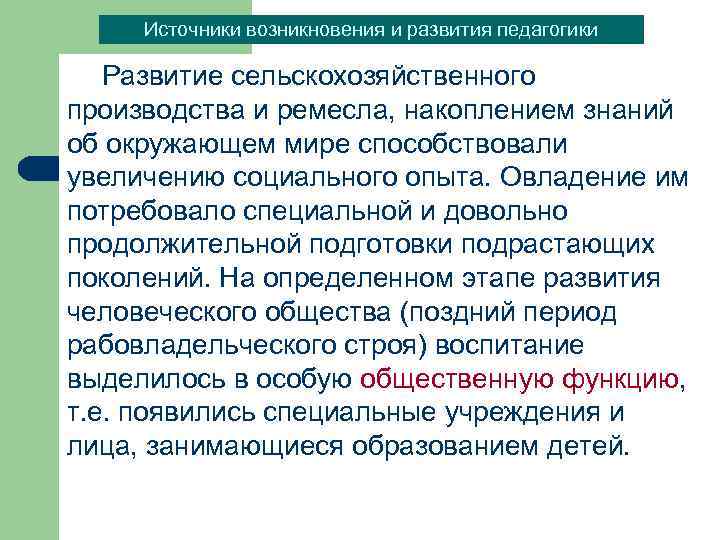 Источники возникновения и развития педагогики Развитие сельскохозяйственного производства и ремесла, накоплением знаний об окружающем