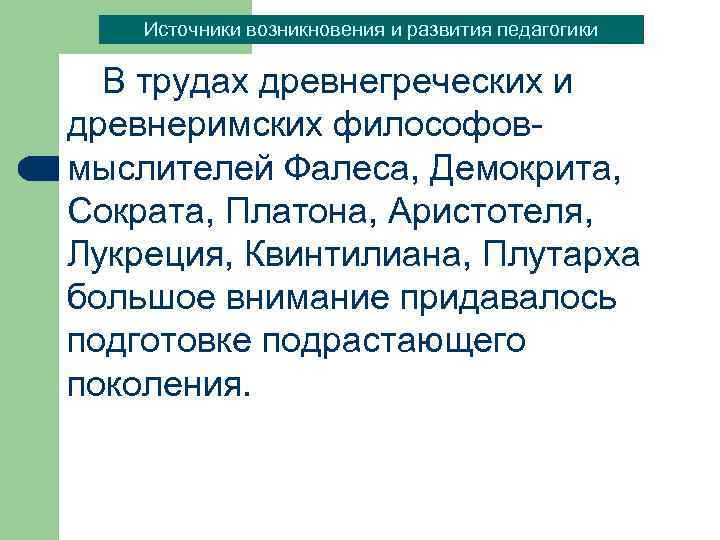 Источники возникновения и развития педагогики В трудах древнегреческих и древнеримских философовмыслителей Фалеса, Демокрита, Сократа,