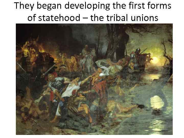 They began developing the first forms of statehood – the tribal unions 