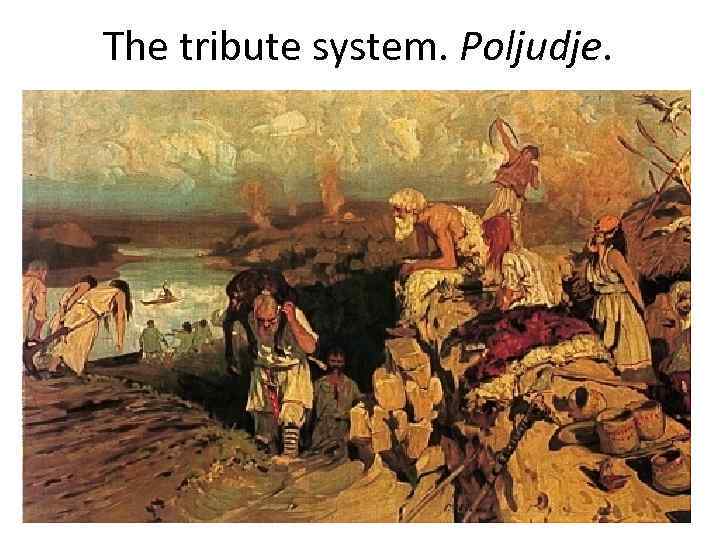 The tribute system. Poljudje. 