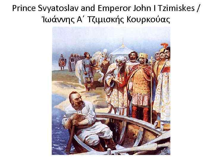 Prince Svyatoslav and Emperor John I Tzimiskes / Ἰωάννης Α΄ Τζιμισκής Κουρκούας 