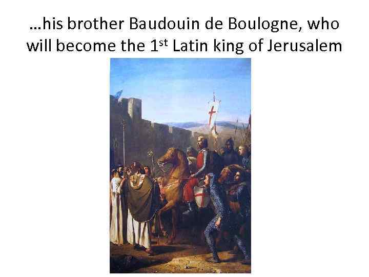 …his brother Baudouin de Boulogne, who will become the 1 st Latin king of