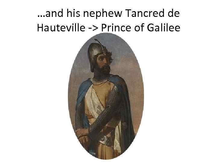 …and his nephew Tancred de Hauteville -> Prince of Galilee 