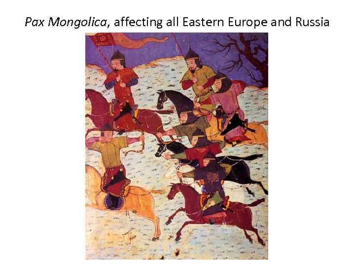 Pax Mongolica, affecting all Eastern Europe and Russia 