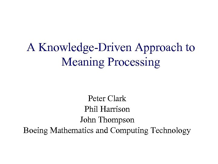 A Knowledge-Driven Approach to Meaning Processing Peter Clark Phil Harrison John Thompson Boeing Mathematics