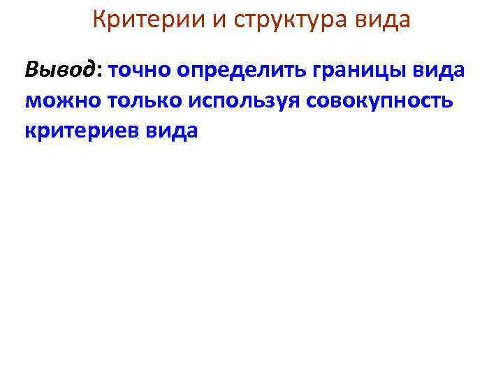 Критерии и структура вида Вывод: точно определить границы вида можно только используя совокупность критериев