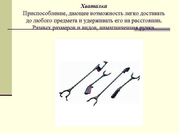 Хваталка Приспособление, дающее возможность легко доставать до любого предмета и удерживать его на расстоянии.