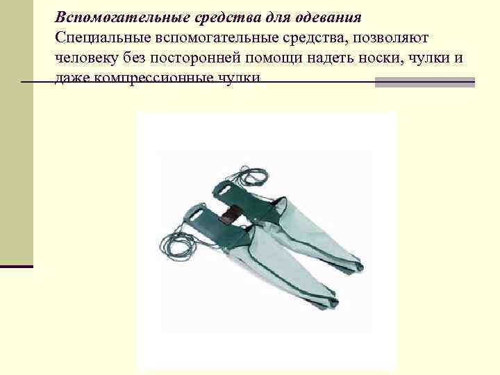 Вспомогательные средства для одевания Специальные вспомогательные средства, позволяют человеку без посторонней помощи надеть носки,