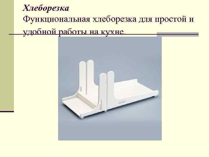 Хлеборезка Функциональная хлеборезка для простой и удобной работы на кухне. 