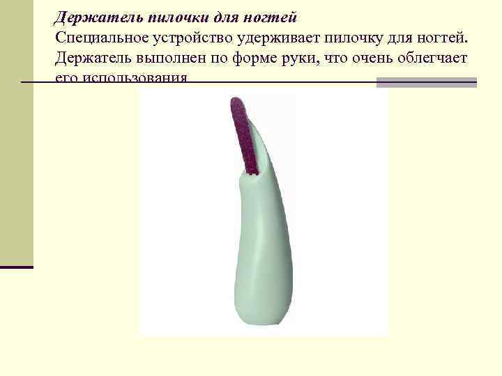 Держатель пилочки для ногтей Специальное устройство удерживает пилочку для ногтей. Держатель выполнен по форме