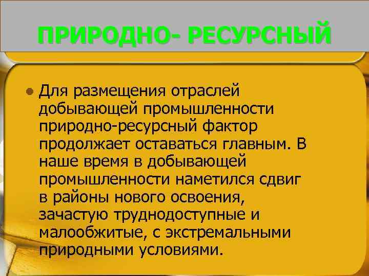 ПРИРОДНО- РЕСУРСНЫЙ l Для размещения отраслей добывающей промышленности природно-ресурсный фактор продолжает оставаться главным. В