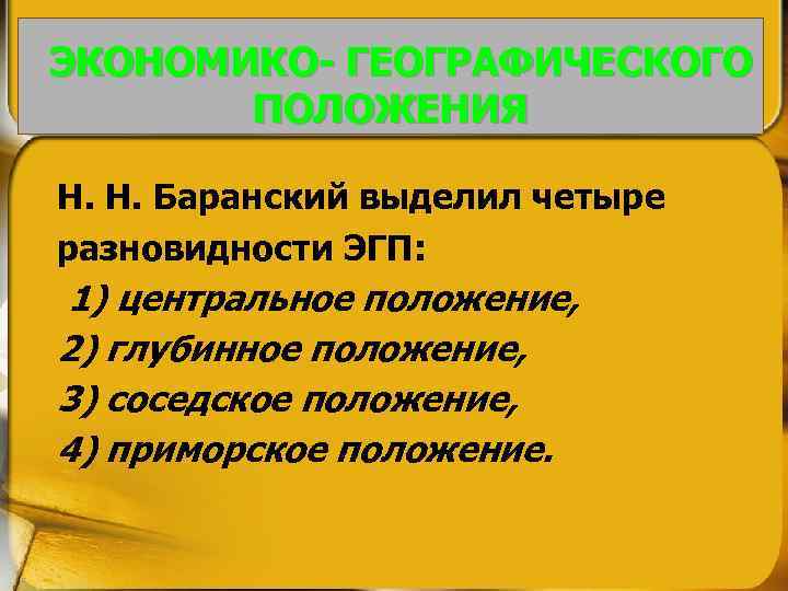 ЭКОНОМИКО- ГЕОГРАФИЧЕСКОГО ПОЛОЖЕНИЯ Н. Н. Баранский выделил четыре разновидности ЭГП: 1) центральное положение, 2)