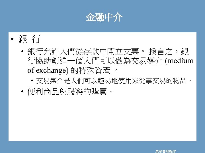 金融中介 • 銀 行 • 銀行允許人們從存款中開立支票。 換言之，銀 行協助創造一個人們可以做為交易媒介 (medium of exchange) 的特殊資產 。 •