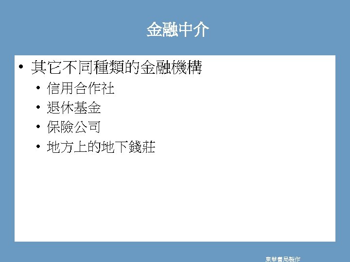 金融中介 • 其它不同種類的金融機構 • • 信用合作社 退休基金 保險公司 地方上的地下錢莊 東華書局製作 